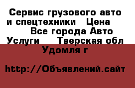 Сервис грузового авто и спецтехники › Цена ­ 1 000 - Все города Авто » Услуги   . Тверская обл.,Удомля г.